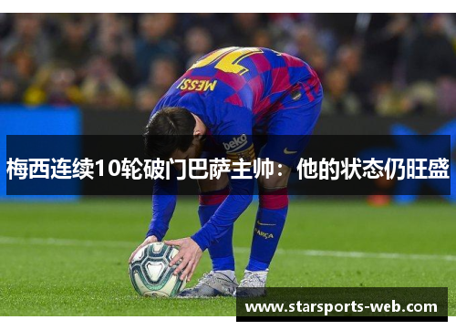 梅西连续10轮破门巴萨主帅：他的状态仍旺盛