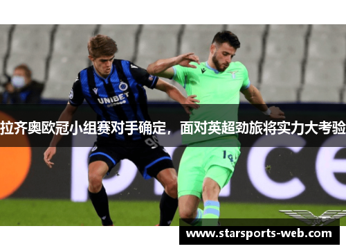 拉齐奥欧冠小组赛对手确定，面对英超劲旅将实力大考验