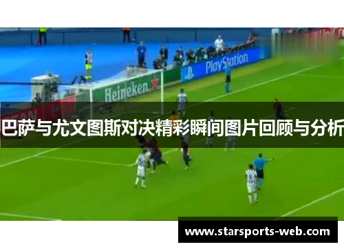 巴萨与尤文图斯对决精彩瞬间图片回顾与分析
